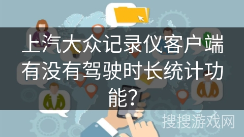 上汽大众记录仪客户端有没有驾驶时长统计功能？