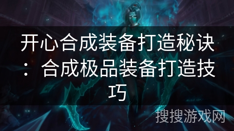 开心合成装备打造秘诀：合成极品装备打造技巧