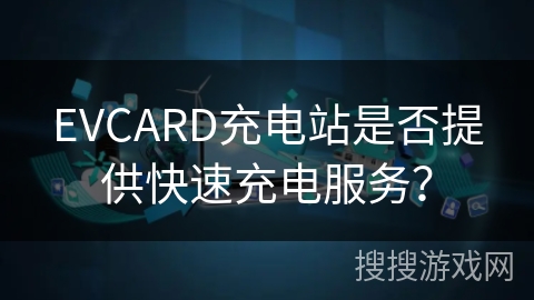 EVCARD充电站是否提供快速充电服务？