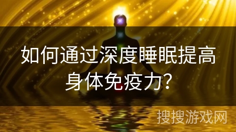 如何通过深度睡眠提高身体免疫力？