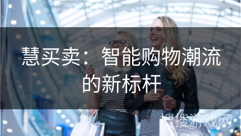 慧买卖：智能购物潮流的新标杆