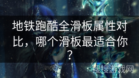 地铁跑酷全滑板属性对比，哪个滑板最适合你？