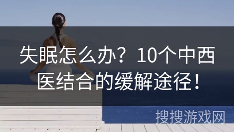 失眠怎么办？10个中西医结合的缓解途径！
