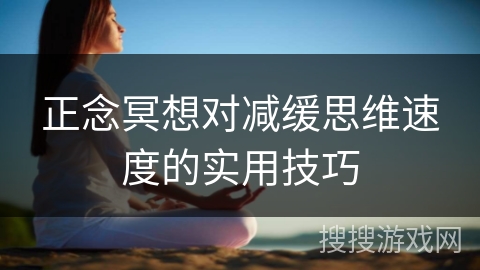 正念冥想对减缓思维速度的实用技巧 正念冥想对减缓思维速度的实用技巧