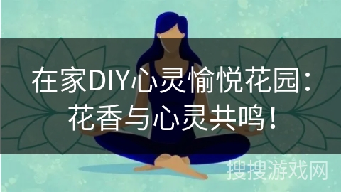 在家DIY心灵愉悦花园：花香与心灵共鸣！