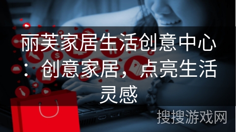 丽芙家居生活创意中心：创意家居，点亮生活灵感