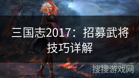 三国志2017：招募武将技巧详解