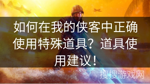 如何在我的侠客中正确使用特殊道具？道具使用建议！