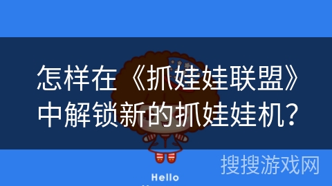 怎样在《抓娃娃联盟》中解锁新的抓娃娃机？