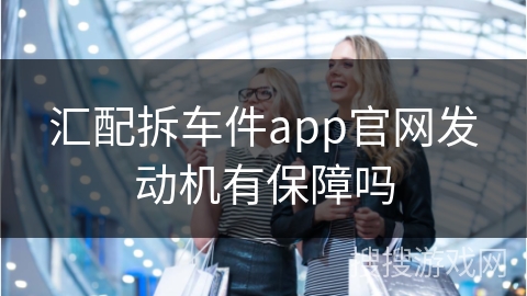 汇配拆车件app官网发动机有保障吗