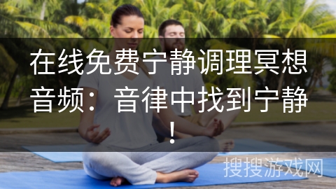 在线免费宁静调理冥想音频：音律中找到宁静！