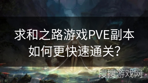 求和之路游戏PVE副本如何更快速通关？