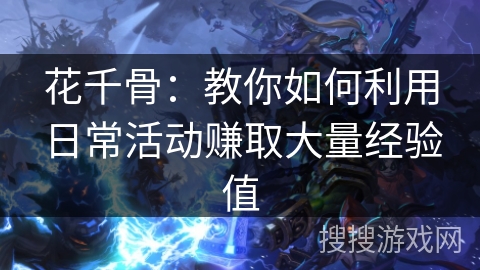 花千骨:教你如何利用日常活动赚取大量经验值 花千骨:教你如何利用日常活动赚取大量经验值