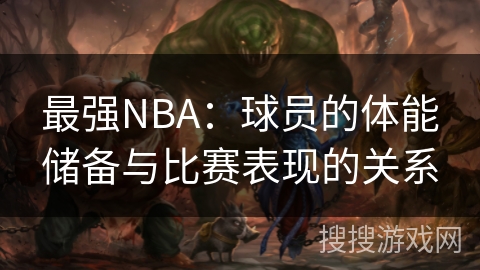最强NBA：球员的体能储备与比赛表现的关系