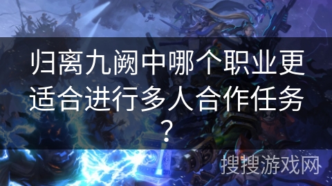 归离九阙中哪个职业更适合进行多人合作任务？