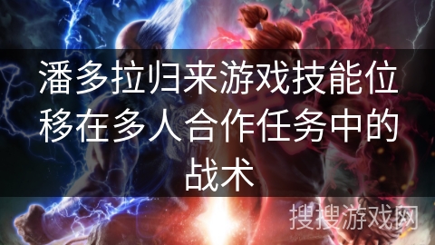潘多拉归来游戏技能位移在多人合作任务中的战术