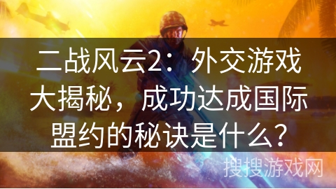 二战风云2：外交游戏大揭秘，成功达成国际盟约的秘诀是什么？