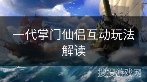 一代掌门仙侣互动玩法解读 一代掌门仙侣互动玩法解读