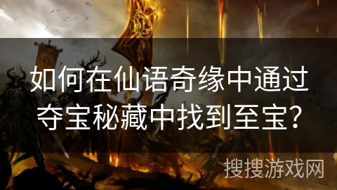 如何在仙语奇缘中通过夺宝秘藏中找到至宝？