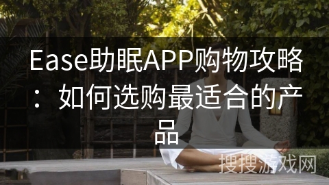 Ease助眠APP购物攻略:如何选购最适合的产品 Ease助眠APP购物攻略:如何选购最适合的产品