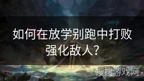 如何在放学别跑中打败强化敌人? 如何在放学别跑中打败强化敌人?
