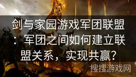 剑与家园游戏军团联盟:军团之间如何建立联盟关系,实现共赢? 剑与家园游戏军团联盟:军团之间如何建立联盟关系,实现共赢?