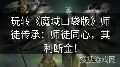 玩转《魔域口袋版》师徒传承：师徒同心，其利断金！