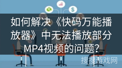 如何解决《快码万能播放器》中无法播放部分MP4视频的问题？