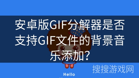 安卓版GIF分解器是否支持GIF文件的背景音乐添加？