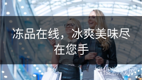 冻品在线，冰爽美味尽在您手
