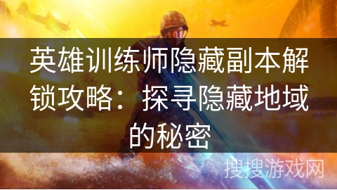 英雄训练师隐藏副本解锁攻略：探寻隐藏地域的秘密