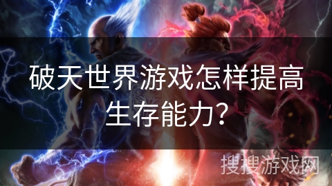 破天世界游戏怎样提高生存能力？