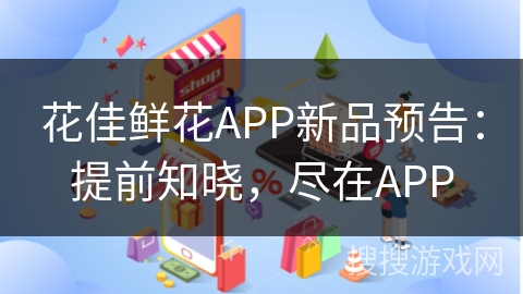花佳鲜花APP新品预告：提前知晓，尽在APP