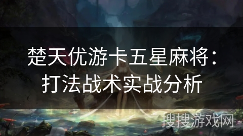 楚天优游卡五星麻将:打法战术实战分析 楚天优游卡五星麻将:打法战术实战分析