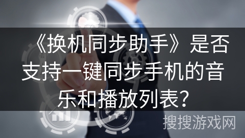 《换机同步助手》是否支持一键同步手机的音乐和播放列表？