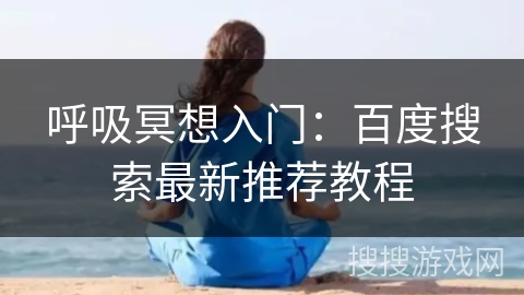 呼吸冥想入门:百度搜索最新推荐教程 呼吸冥想入门:百度搜索最新推荐教程