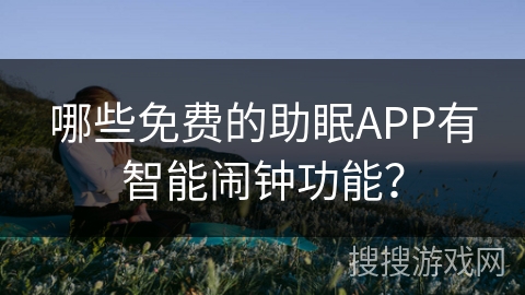 哪些免费的助眠APP有智能闹钟功能？