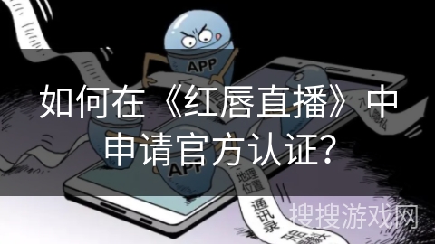 如何在《红唇直播》中申请官方认证? 如何在《红唇直播》中申请官方认证?