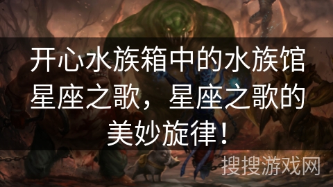 开心水族箱中的水族馆星座之歌，星座之歌的美妙旋律！