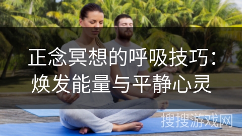 正念冥想的呼吸技巧：焕发能量与平静心灵