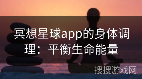 冥想星球app的身体调理：平衡生命能量
