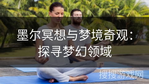 墨尔冥想与梦境奇观：探寻梦幻领域