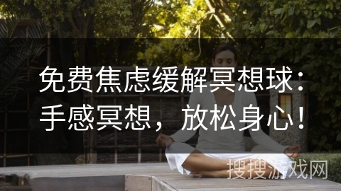 免费焦虑缓解冥想球:手感冥想,放松身心! 免费焦虑缓解冥想球:手感冥想,放松身心!