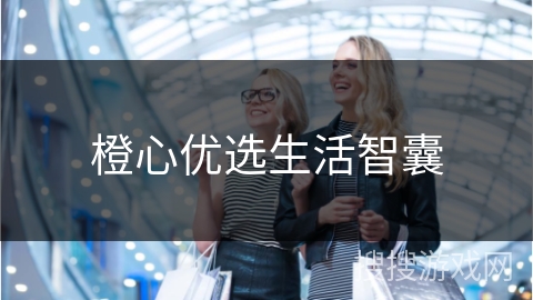 橙心优选生活智囊