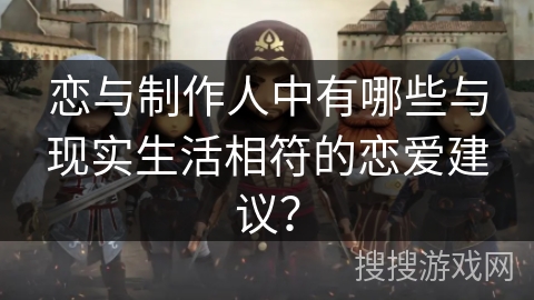 恋与制作人中有哪些与现实生活相符的恋爱建议？