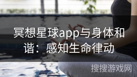 冥想星球app与身体和谐：感知生命律动