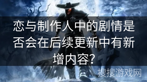 恋与制作人中的剧情是否会在后续更新中有新增内容？