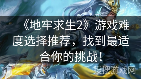 《地牢求生2》游戏难度选择推荐,找到最适合你的挑战! 《地牢求生2》游戏难度选择推荐,找到最适合你的挑战!