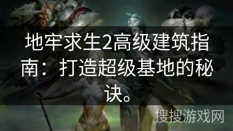 地牢求生2高级建筑指南：打造超级基地的秘诀。
