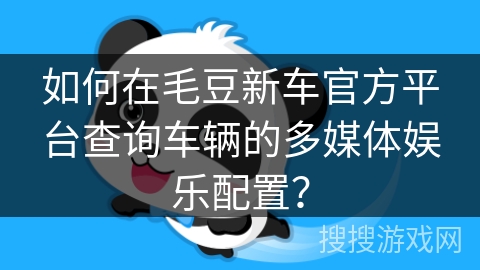 如何在毛豆新车官方平台查询车辆的多媒体娱乐配置? 如何在毛豆新车官方平台查询车辆的多媒体娱乐配置?